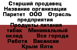 Старший продавец › Название организации ­ Паритет, ООО › Отрасль предприятия ­ Продукты питания, табак › Минимальный оклад ­ 1 - Все города Работа » Вакансии   . Крым,Ялта